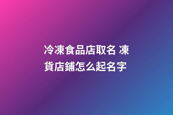 冷凍食品店取名 凍貨店鋪怎么起名字-第1張-店鋪起名-玄機派